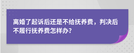 離婚了起訴后還是不給撫養(yǎng)費(fèi)，判決后不履行撫養(yǎng)費(fèi)怎樣辦？