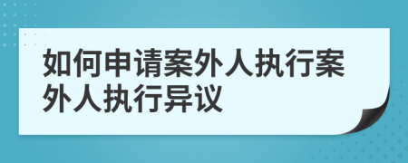 如何申請(qǐng)案外人執(zhí)行案外人執(zhí)行異議