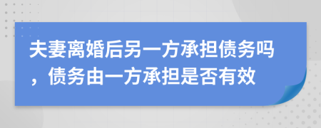 夫妻離婚后另一方承擔債務(wù)嗎，債務(wù)由一方承擔是否有效