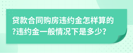 貸款合同購房違約金怎樣算的?違約金一般情況下是多少？