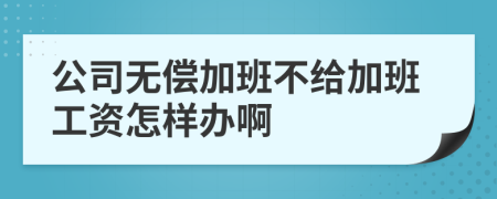 公司無償加班不給加班工資怎樣辦啊