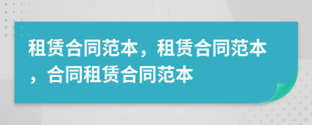 租賃合同范本，租賃合同范本，合同租賃合同范本