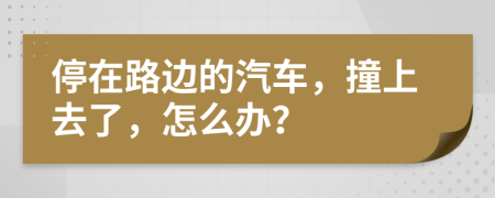 停在路邊的汽車，撞上去了，怎么辦？