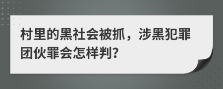 村里的黑社會被抓，涉黑犯罪團伙罪會怎樣判？