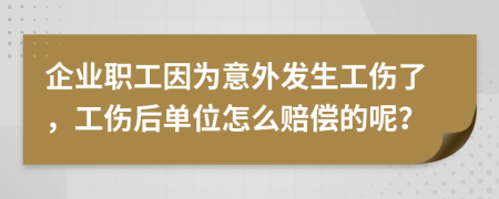 企業(yè)職工因為意外發(fā)生工傷了，工傷后單位怎么賠償?shù)哪兀?>
                </a>
            </div>
            <div   id=