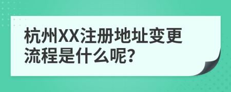 杭州XX注冊地址變更流程是什么呢？