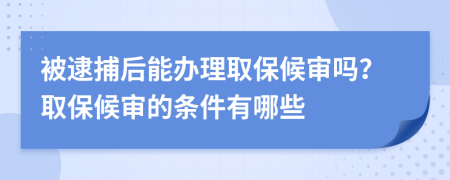 被逮捕后能辦理取保候?qū)弳幔咳”：驅(qū)彽臈l件有哪些