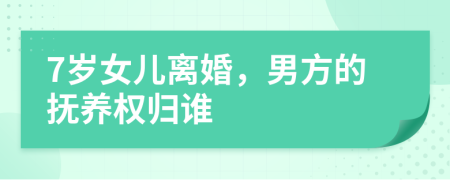 7歲女兒離婚，男方的撫養(yǎng)權(quán)歸誰