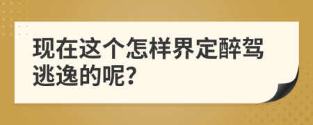現(xiàn)在這個(gè)怎樣界定醉駕逃逸的呢？