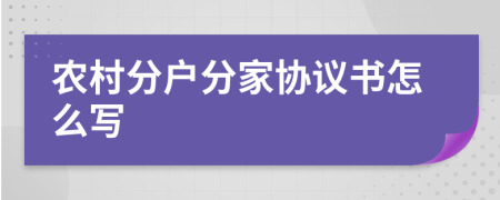 農(nóng)村分戶分家協(xié)議書怎么寫