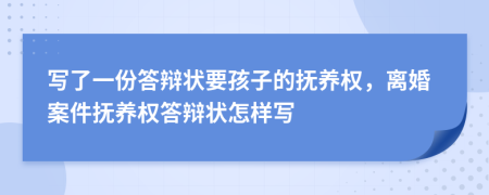 寫了一份答辯狀要孩子的撫養(yǎng)權(quán)，離婚案件撫養(yǎng)權(quán)答辯狀怎樣寫