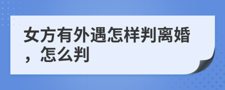 女方有外遇怎樣判離婚，怎么判