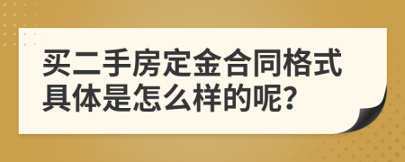 買二手房定金合同格式具體是怎么樣的呢？
