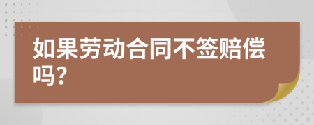 如果勞動(dòng)合同不簽賠償嗎？