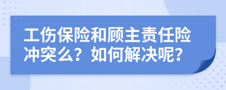 工傷保險和顧主責(zé)任險沖突么？如何解決呢？
