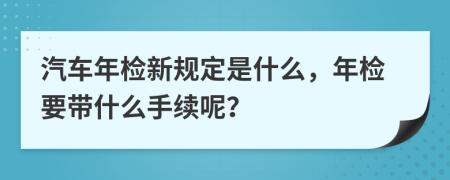 汽車年檢新規(guī)定是什么，年檢要帶什么手續(xù)呢？