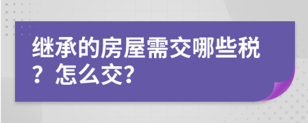 繼承的房屋需交哪些稅？怎么交？