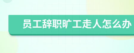 員工辭職曠工走人怎么辦
