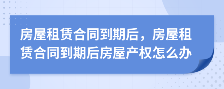房屋租賃合同到期后，房屋租賃合同到期后房屋產(chǎn)權(quán)怎么辦
