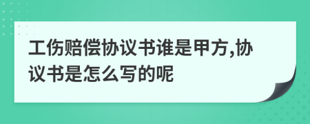 工傷賠償協(xié)議書誰是甲方,協(xié)議書是怎么寫的呢