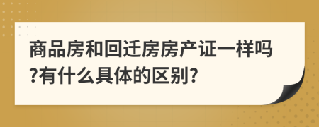 商品房和回遷房房產(chǎn)證一樣嗎?有什么具體的區(qū)別?