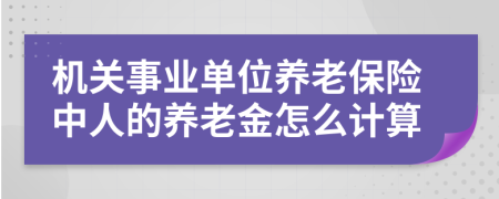 機關事業(yè)單位養(yǎng)老保險中人的養(yǎng)老金怎么計算