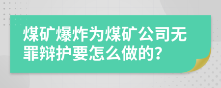 煤礦爆炸為煤礦公司無(wú)罪辯護(hù)要怎么做的？