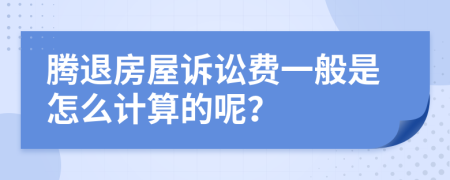 騰退房屋訴訟費(fèi)一般是怎么計(jì)算的呢？