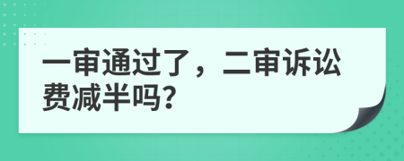 一審?fù)ㄟ^了，二審訴訟費(fèi)減半嗎？