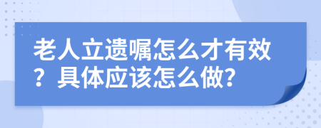 老人立遺囑怎么才有效？具體應(yīng)該怎么做？