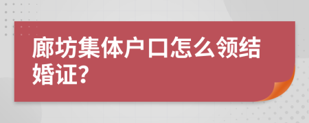 廊坊集體戶口怎么領(lǐng)結(jié)婚證？