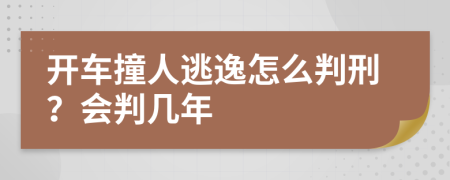 開車撞人逃逸怎么判刑？會判幾年