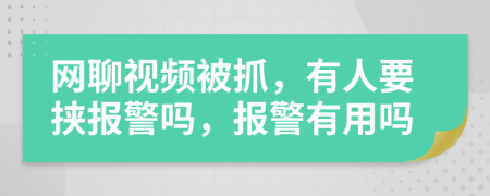 網(wǎng)聊視頻被抓，有人要挾報(bào)警嗎，報(bào)警有用嗎