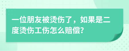 一位朋友被燙傷了，如果是二度燙傷工傷怎么賠償？