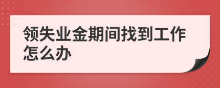 領(lǐng)失業(yè)金期間找到工作怎么辦