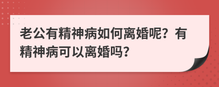 老公有精神病如何離婚呢？有精神病可以離婚嗎？