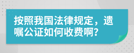按照我國法律規(guī)定，遺囑公證如何收費(fèi)啊？