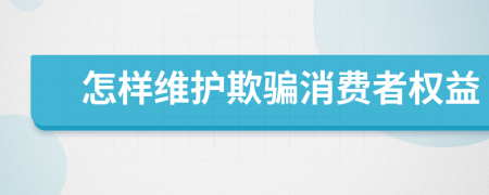怎樣維護欺騙消費者權(quán)益