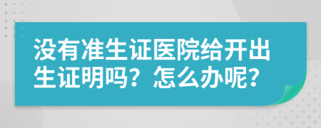 沒有準生證醫(yī)院給開出生證明嗎？怎么辦呢？