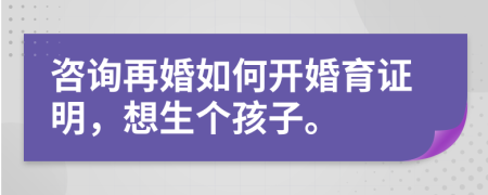咨詢?cè)倩槿绾伍_婚育證明，想生個(gè)孩子。
