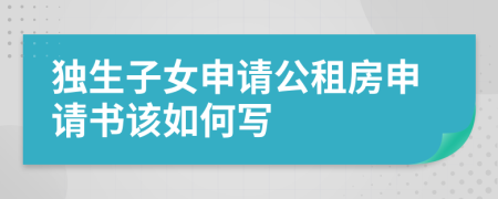 獨生子女申請公租房申請書該如何寫