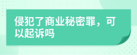 侵犯了商業(yè)秘密罪，可以起訴嗎