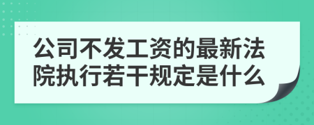公司不發(fā)工資的最新法院執(zhí)行若干規(guī)定是什么