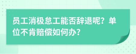 員工消極怠工能否辭退呢？單位不肯賠償如何辦？