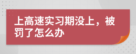 上高速實習(xí)期沒上，被罰了怎么辦
