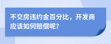 不交房違約金百分比，開發(fā)商應(yīng)該如何賠償呢？