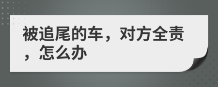 被追尾的車，對方全責(zé)，怎么辦