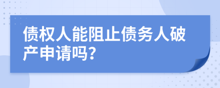 债权人能阻止债务人破产申请吗？