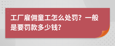 工廠雇傭童工怎么處罰？一般是要罰款多少錢？