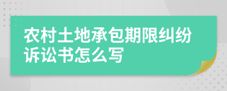 農(nóng)村土地承包期限糾紛訴訟書怎么寫